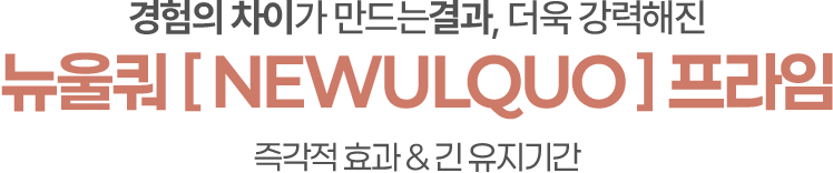 경험의 차이가 만드는결과 더욱 강력해진 뉴울쿼[NEWULQUO] 프라임 즉각적효과 & 긴 유지기간
