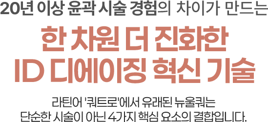 20년이상 윤곽시술경험의 차이가 만드는 한차원 더 진화한 id 디에이징 혁신 기술