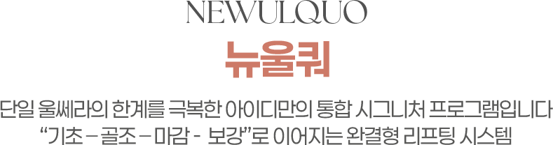 NEWULQUO 뉴울쿼프라임 단일 울쎄라의 한계를 극복한 아이디만의 통합시그니처 프로그램입니다. 기초-골조-마감-보강로 이어지는 완결형 리프팅 시스템