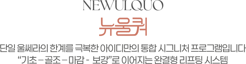 NEWULQUO 뉴울쿼프라임 단일 울쎄라의 한계를 극복한 아이디만의 통합시그니처 프로그램입니다. 기초-골조-마감-보강로 이어지는 완결형 리프팅 시스템