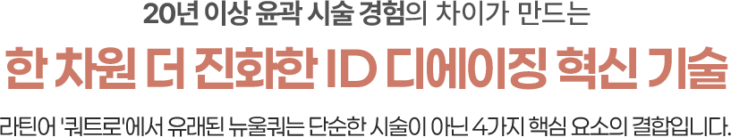 20년이상 윤곽시술경험의 차이가 만드는 한차원 더 진화한 id 디에이징 혁신 기술