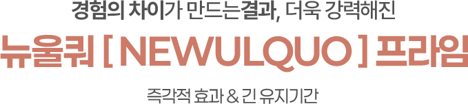 경험의 차이가 만드는결과 더욱 강력해진 뉴울쿼[NEWULQUO] 프라임 즉각적효과 & 긴 유지기간