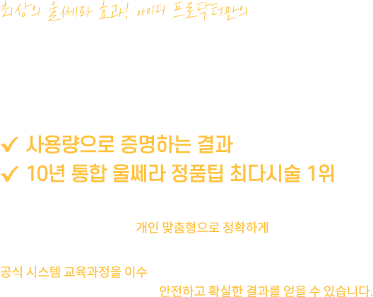 최상의 울쎄라 효과! 아이디 프로닥터만의 골드스탠다드 울쎄라를 경험하세요 사용량으로 증명하는 결과 10년 통합 울쎄라 정품팁 최다시술 1위