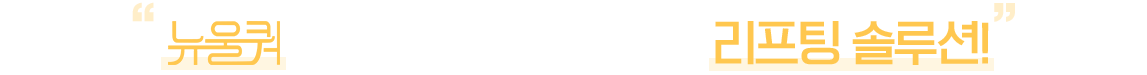 뉴울쿼로 완성하는 더욱 확실한 리프팅 솔루션