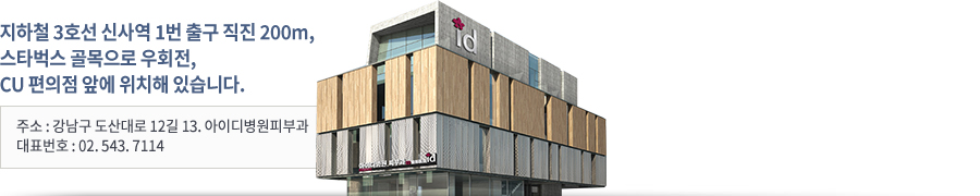 지하철 3호선 신사역 1번 출구 직진 200m,스타벅스 골목으로 우회전,CU 편의점 앞에 위치해 있습니다. 주소 : 서울시 강남구 도산대로 12길 13. 아이디병원피부과 대표번호 : 02. 543. 7114